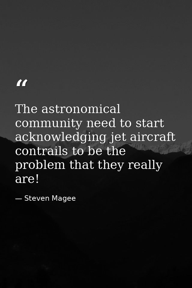 The astronomical community need to start acknowledging jet aircraft contrails to be the problem that they really are! — Steven Magee