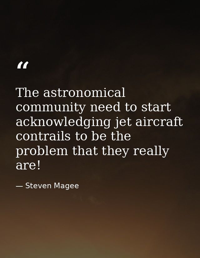 The astronomical community need to start acknowledging jet aircraft contrails to be the problem that they really are! — Steven Magee