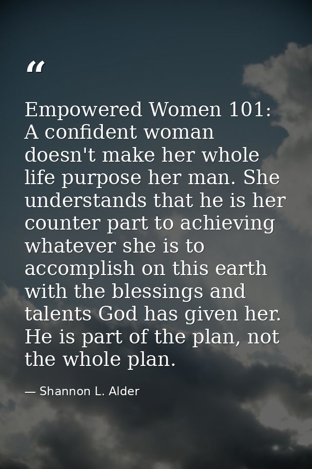 Empowered Women 101: A confident woman doesn't make her whole life purpose her man. She understands that he is her count — Shannon L. Alder