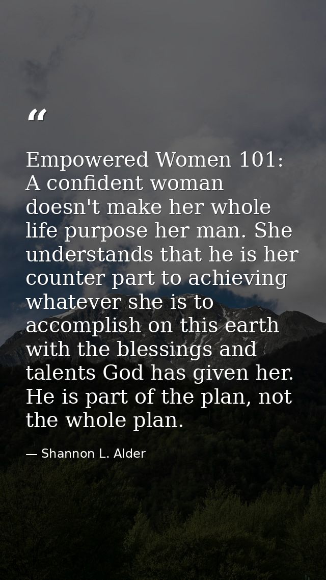 Empowered Women 101: A confident woman doesn't make her whole life purpose her man. She understands that he is her count — Shannon L. Alder