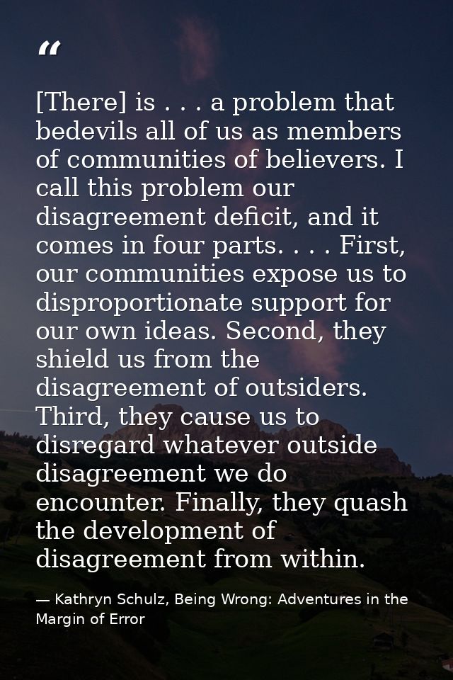 [There] is . . . a problem that bedevils all of us as members of communities of believers. I call this problem our disag — Kathryn Schulz, Being Wrong: Adventures in the Margin of Error