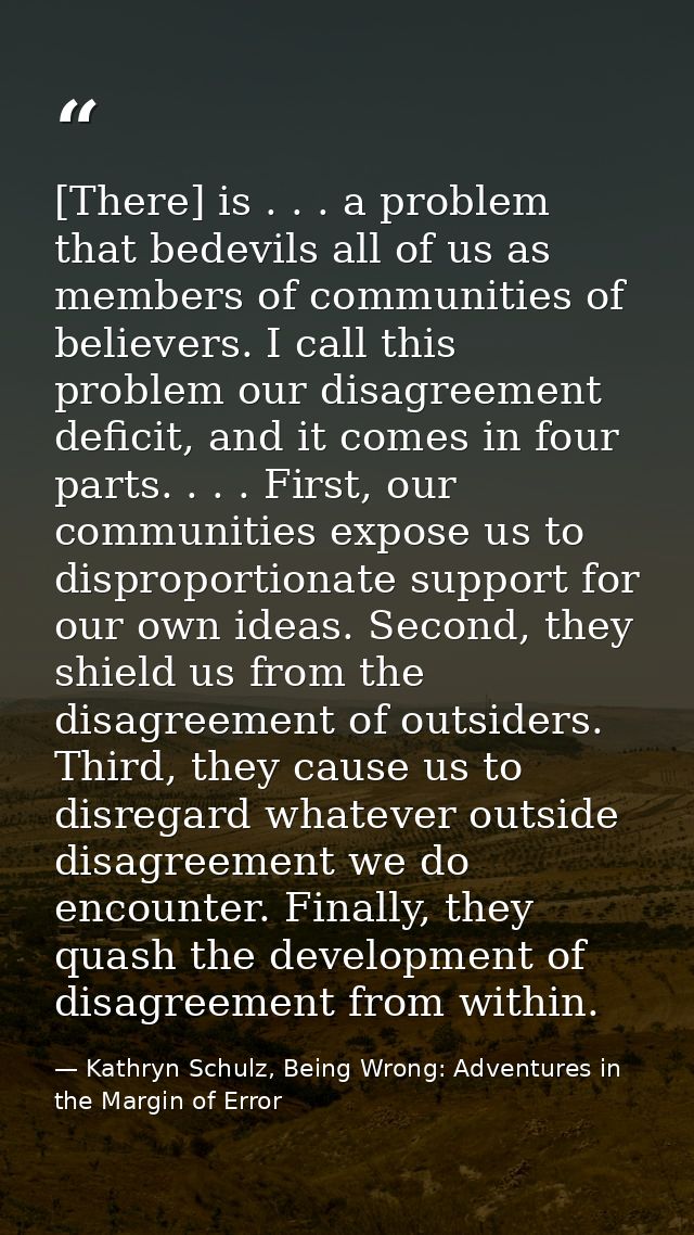 [There] is . . . a problem that bedevils all of us as members of communities of believers. I call this problem our disag — Kathryn Schulz, Being Wrong: Adventures in the Margin of Error