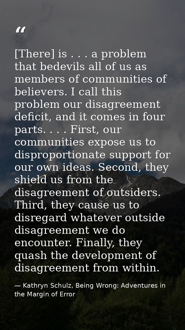 [There] is . . . a problem that bedevils all of us as members of communities of believers. I call this problem our disag — Kathryn Schulz, Being Wrong: Adventures in the Margin of Error