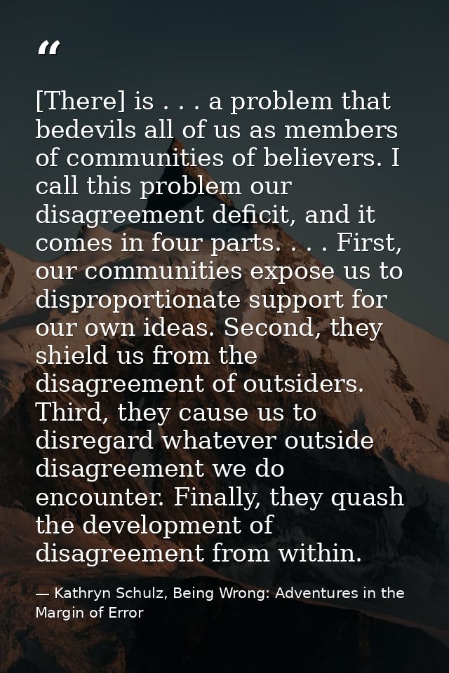 [There] is . . . a problem that bedevils all of us as members of communities of believers. I call this problem our disag — Kathryn Schulz, Being Wrong: Adventures in the Margin of Error