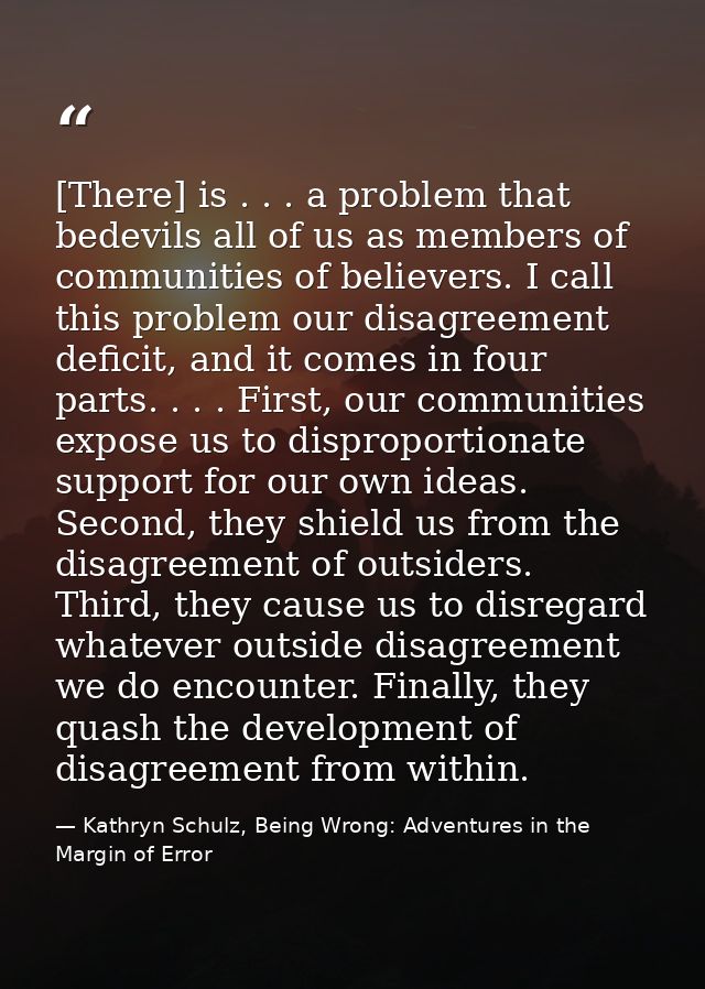[There] is . . . a problem that bedevils all of us as members of communities of believers. I call this problem our disag — Kathryn Schulz, Being Wrong: Adventures in the Margin of Error