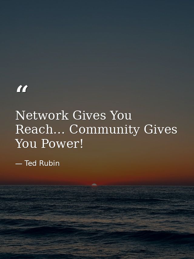 Network Gives You Reach… Community Gives You Power! — Ted Rubin