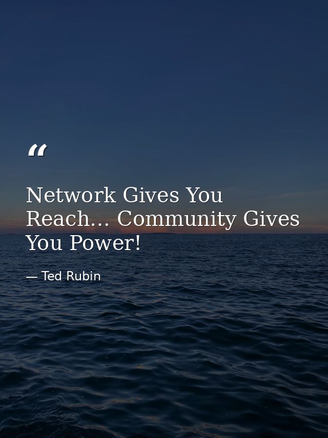 Network Gives You Reach… Community Gives You Power! — Ted Rubin