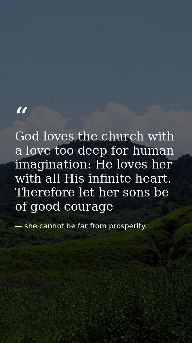 God loves the church with a love too deep for human imagination: He loves her with all His infinite heart. Therefore let — she cannot be far from prosperity.