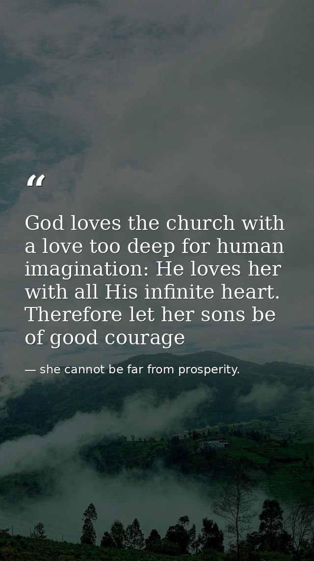 God loves the church with a love too deep for human imagination: He loves her with all His infinite heart. Therefore let — she cannot be far from prosperity.