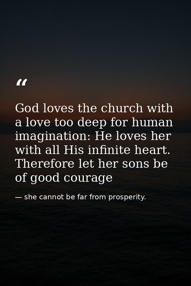 God loves the church with a love too deep for human imagination: He loves her with all His infinite heart. Therefore let — she cannot be far from prosperity.