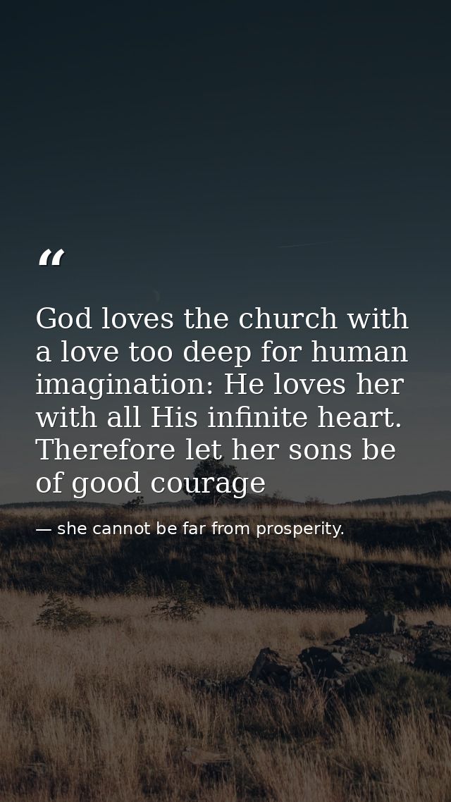 God loves the church with a love too deep for human imagination: He loves her with all His infinite heart. Therefore let — she cannot be far from prosperity.