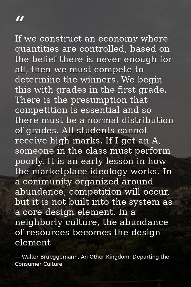 If we construct an economy where quantities are controlled, based on the belief there is never enough for all, then we m — Walter Brueggemann, An Other Kingdom: Departing the Consumer Culture