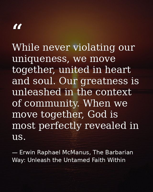 While never violating our uniqueness, we move together, united in heart and soul. Our greatness is unleashed in the cont — Erwin Raphael McManus, The Barbarian Way: Unleash the Untamed Faith Within
