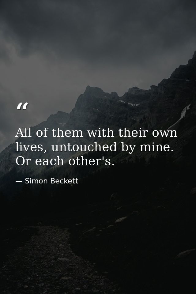 All of them with their own lives, untouched by mine. Or each other's. — Simon Beckett