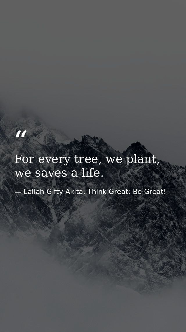 For every tree, we plant, we saves a life. — Lailah Gifty Akita, Think Great: Be Great!