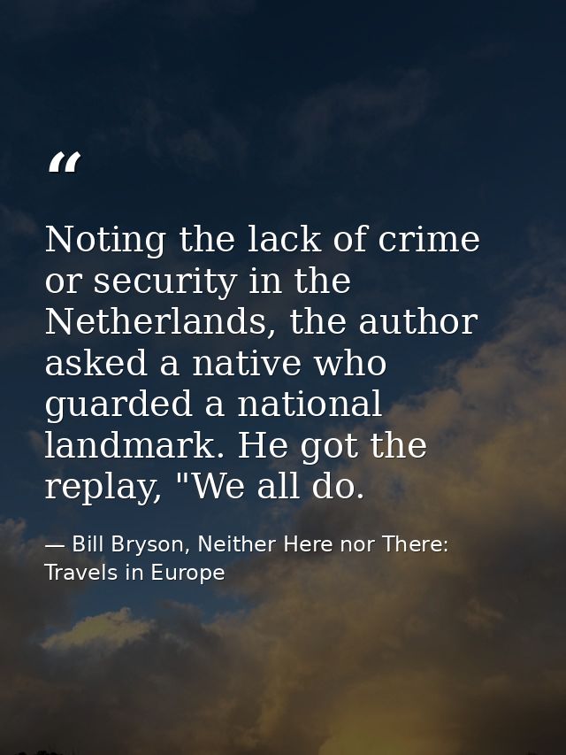 Noting the lack of crime or security in the Netherlands, the author asked a native who guarded a national landmark. He g — Bill Bryson, Neither Here nor There: Travels in Europe