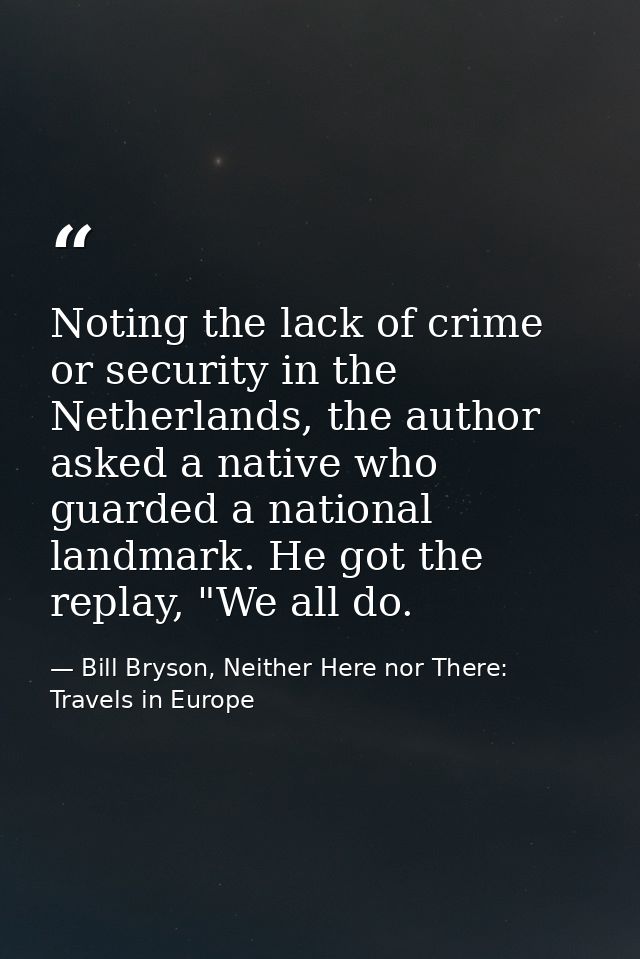 Noting the lack of crime or security in the Netherlands, the author asked a native who guarded a national landmark. He g — Bill Bryson, Neither Here nor There: Travels in Europe
