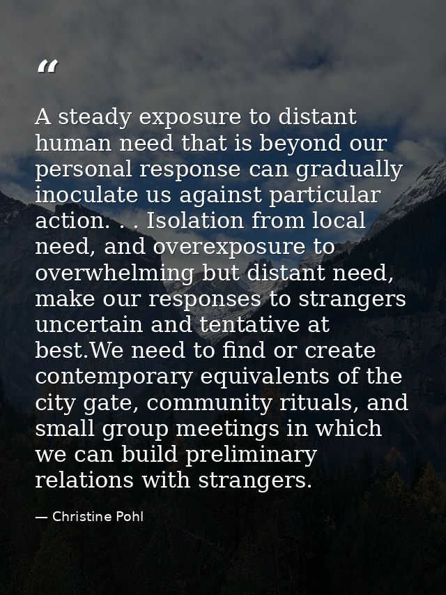 A steady exposure to distant human need that is beyond our personal response can gradually inoculate us against particul — Christine Pohl
