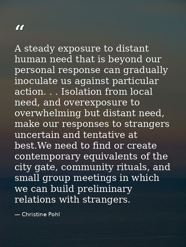 A steady exposure to distant human need that is beyond our personal response can gradually inoculate us against particul — Christine Pohl