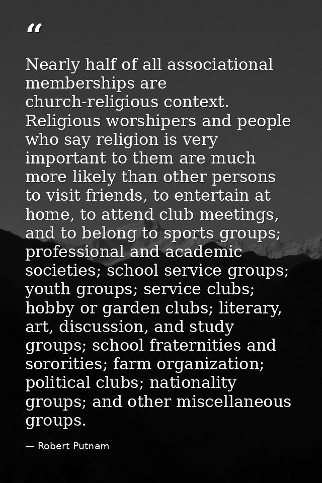 Nearly half of all associational memberships are church-religious context. Religious worshipers and people who say relig — Robert Putnam