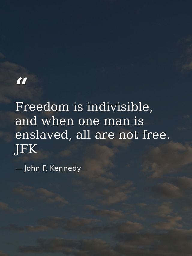 Freedom is indivisible, and when one man is enslaved, all are not free. JFK — John F. Kennedy