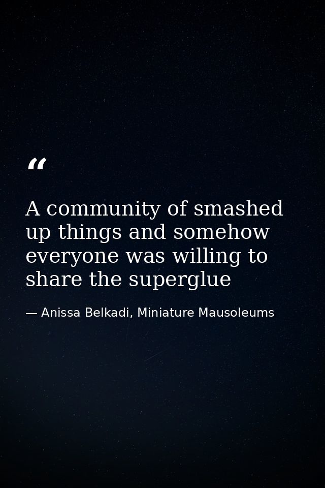 A community of smashed up things and somehow everyone was willing to share the superglue — Anissa Belkadi, Miniature Mausoleums