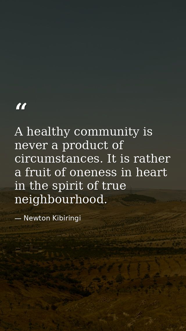 A healthy community is never a product of circumstances. It is rather a fruit of oneness in heart in the spirit of true  — Newton Kibiringi
