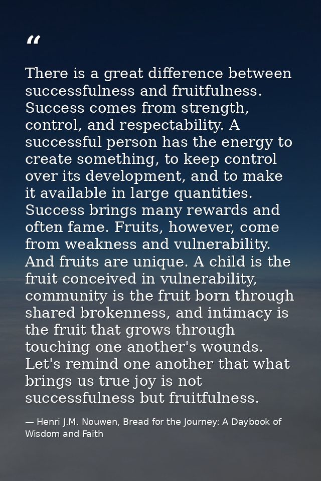 There is a great difference between successfulness and fruitfulness. Success comes from strength, control, and respectab — Henri J.M. Nouwen, Bread for the Journey: A Daybook of Wisdom and Faith