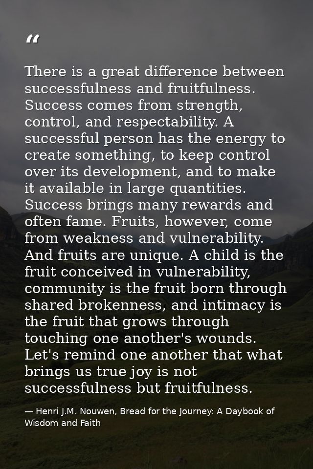 There is a great difference between successfulness and fruitfulness. Success comes from strength, control, and respectab — Henri J.M. Nouwen, Bread for the Journey: A Daybook of Wisdom and Faith