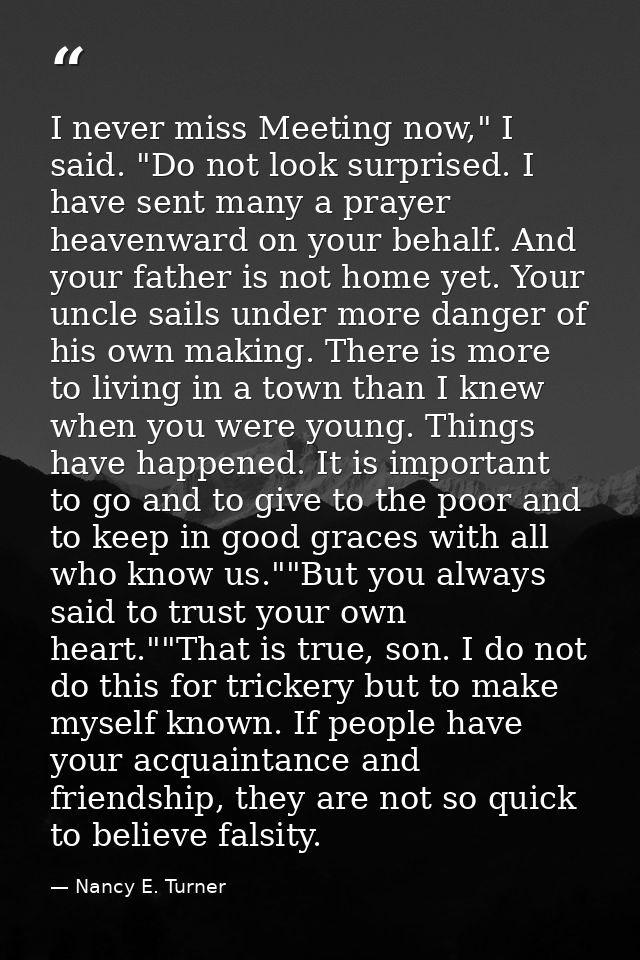 I never miss Meeting now," I said. "Do not look surprised. I have sent many a prayer heavenward on your behalf. And your — Nancy E. Turner