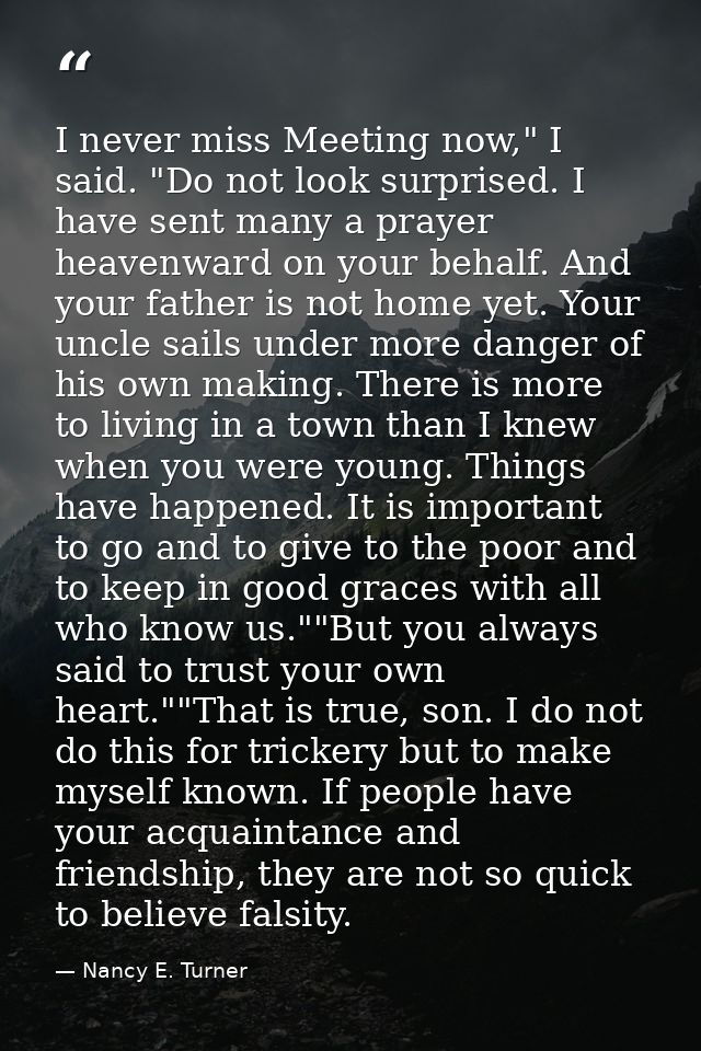 I never miss Meeting now," I said. "Do not look surprised. I have sent many a prayer heavenward on your behalf. And your — Nancy E. Turner