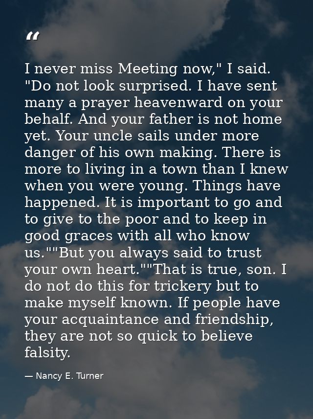 I never miss Meeting now," I said. "Do not look surprised. I have sent many a prayer heavenward on your behalf. And your — Nancy E. Turner