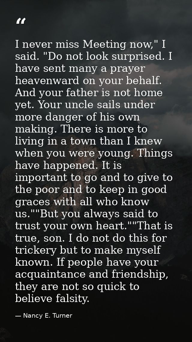 I never miss Meeting now," I said. "Do not look surprised. I have sent many a prayer heavenward on your behalf. And your — Nancy E. Turner