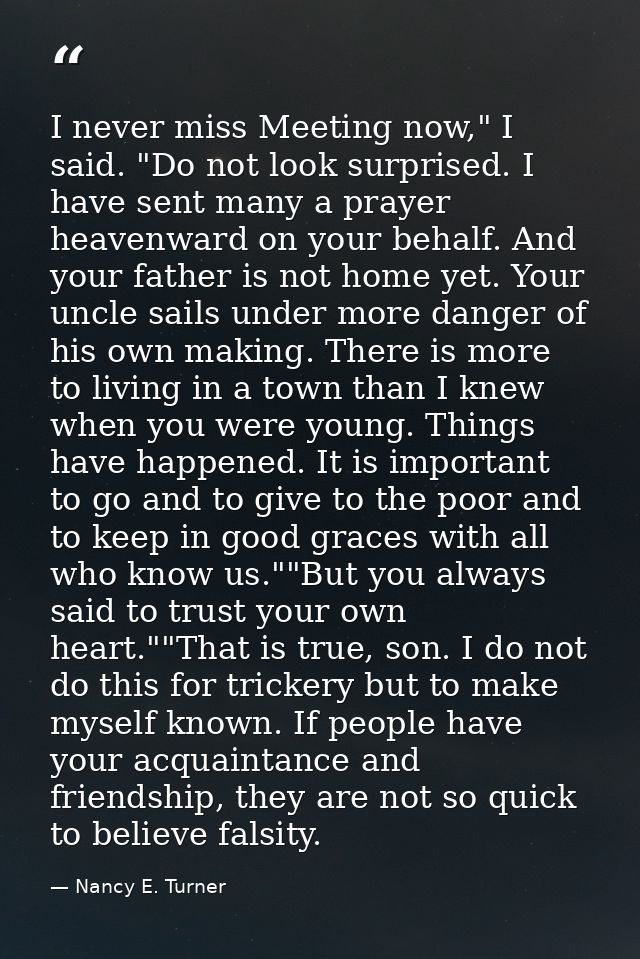 I never miss Meeting now," I said. "Do not look surprised. I have sent many a prayer heavenward on your behalf. And your — Nancy E. Turner