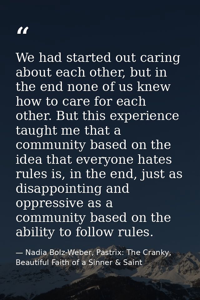 We had started out caring about each other, but in the end none of us knew how to care for each other. But this experien — Nadia Bolz-Weber, Pastrix: The Cranky, Beautiful Faith of a Sinner & Saint
