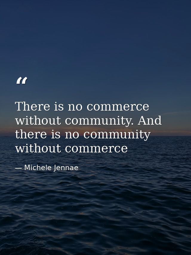 There is no commerce without community. And there is no community without commerce — Michele Jennae