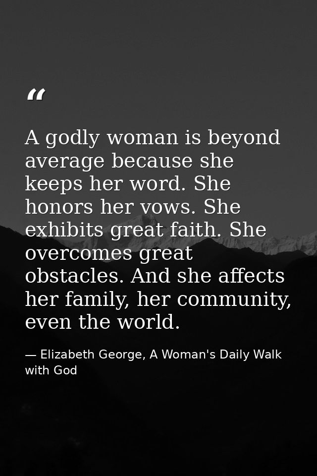 A godly woman is beyond average because she keeps her word. She honors her vows. She exhibits great faith. She overcomes — Elizabeth George, A Woman's Daily Walk with God