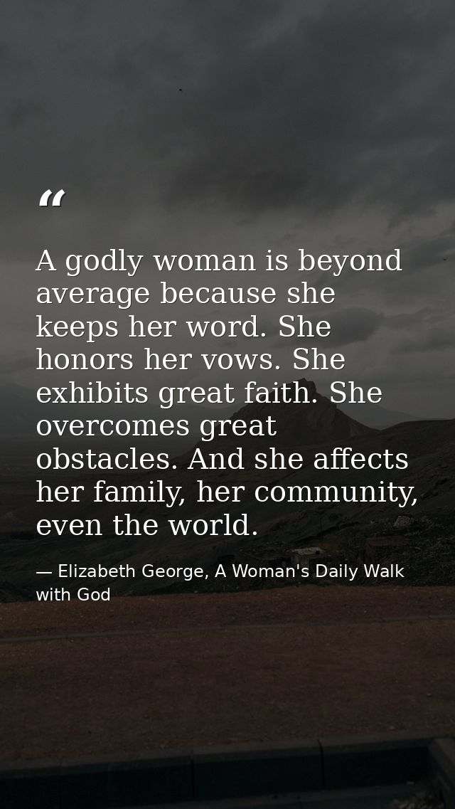 A godly woman is beyond average because she keeps her word. She honors her vows. She exhibits great faith. She overcomes — Elizabeth George, A Woman's Daily Walk with God