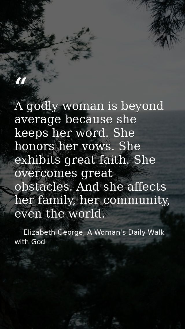 A godly woman is beyond average because she keeps her word. She honors her vows. She exhibits great faith. She overcomes — Elizabeth George, A Woman's Daily Walk with God