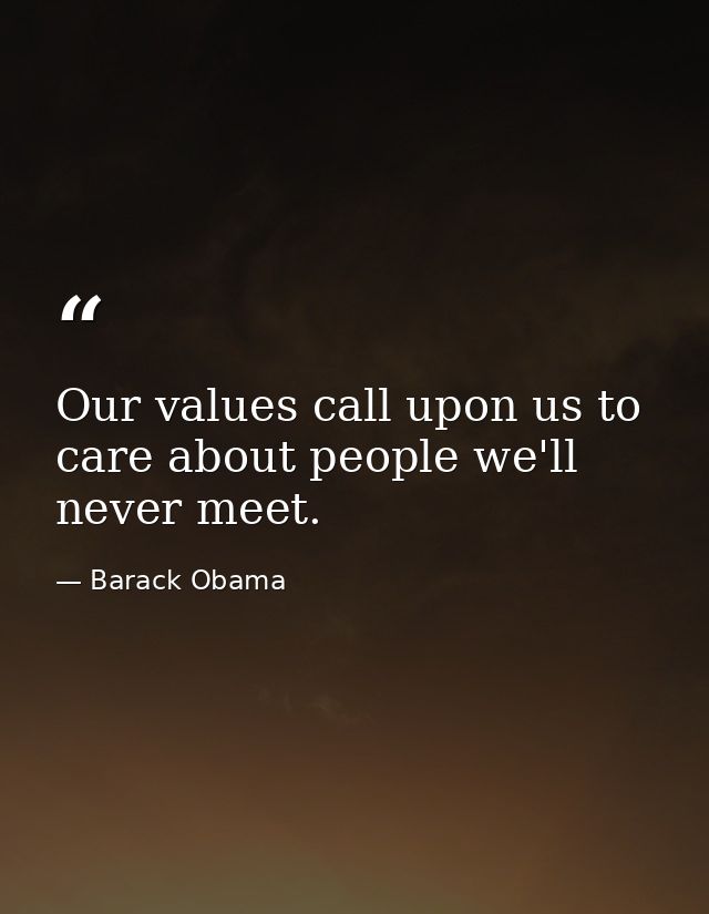 Our values call upon us to care about people we'll never meet. — Barack Obama