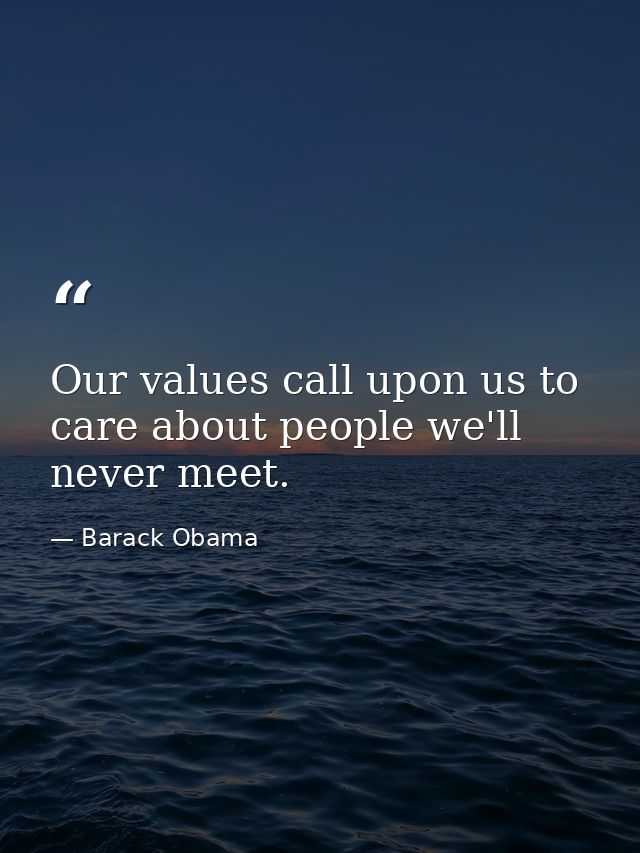 Our values call upon us to care about people we'll never meet. — Barack Obama