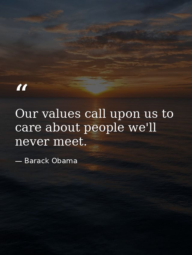 Our values call upon us to care about people we'll never meet. — Barack Obama