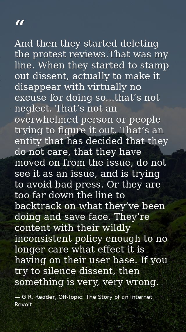 And then they started deleting the protest reviews.That was my line. When they started to stamp out dissent, actually to — G.R. Reader, Off-Topic: The Story of an Internet Revolt