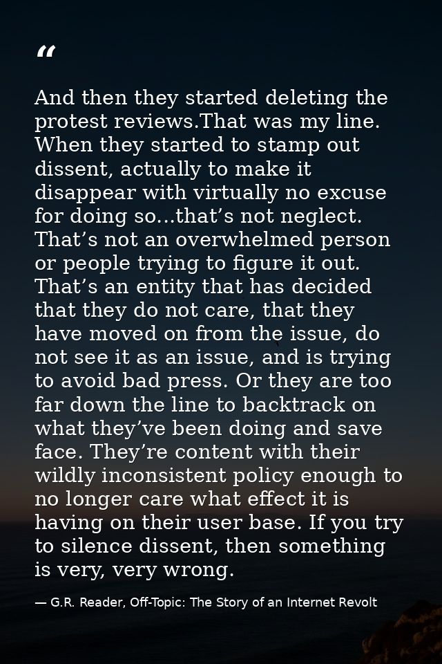 And then they started deleting the protest reviews.That was my line. When they started to stamp out dissent, actually to — G.R. Reader, Off-Topic: The Story of an Internet Revolt