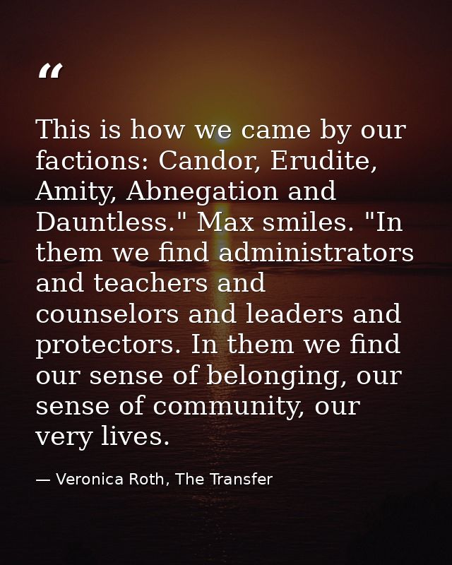 This is how we came by our factions: Candor, Erudite, Amity, Abnegation and Dauntless." Max smiles. "In them we find adm — Veronica Roth, The Transfer