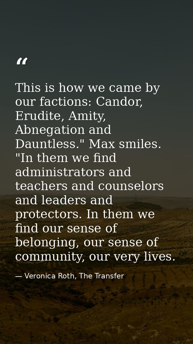This is how we came by our factions: Candor, Erudite, Amity, Abnegation and Dauntless." Max smiles. "In them we find adm — Veronica Roth, The Transfer