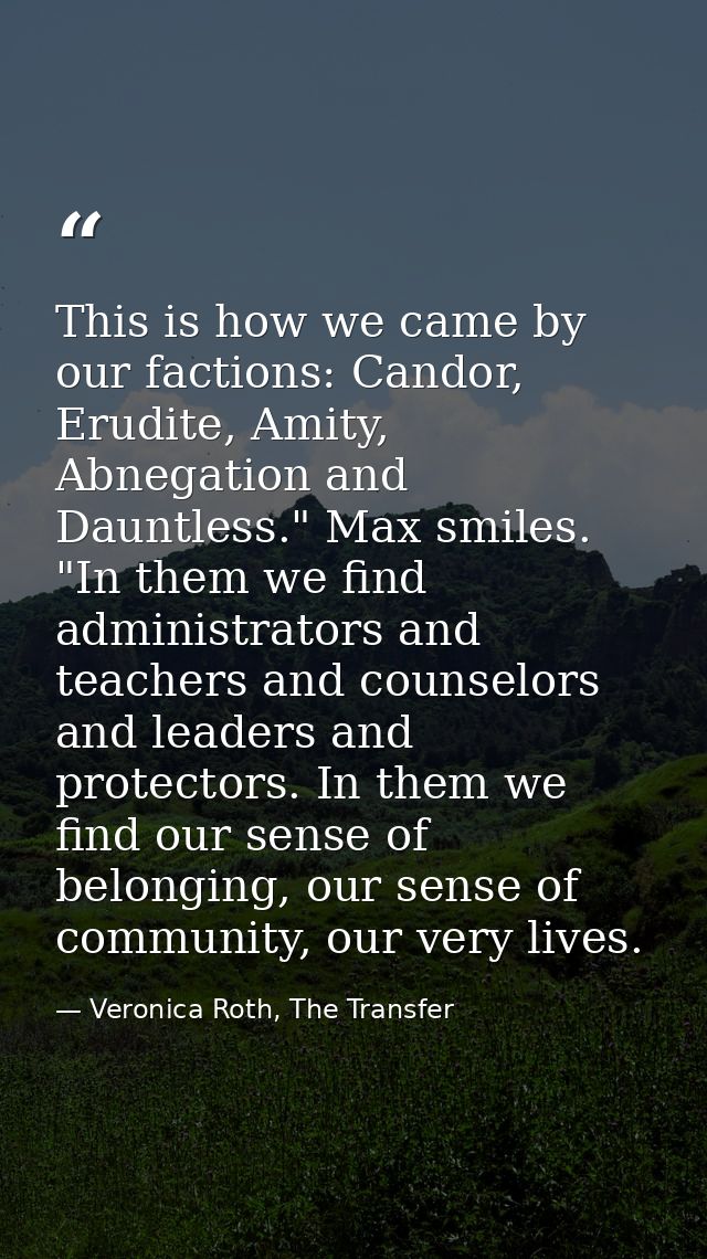 This is how we came by our factions: Candor, Erudite, Amity, Abnegation and Dauntless." Max smiles. "In them we find adm — Veronica Roth, The Transfer