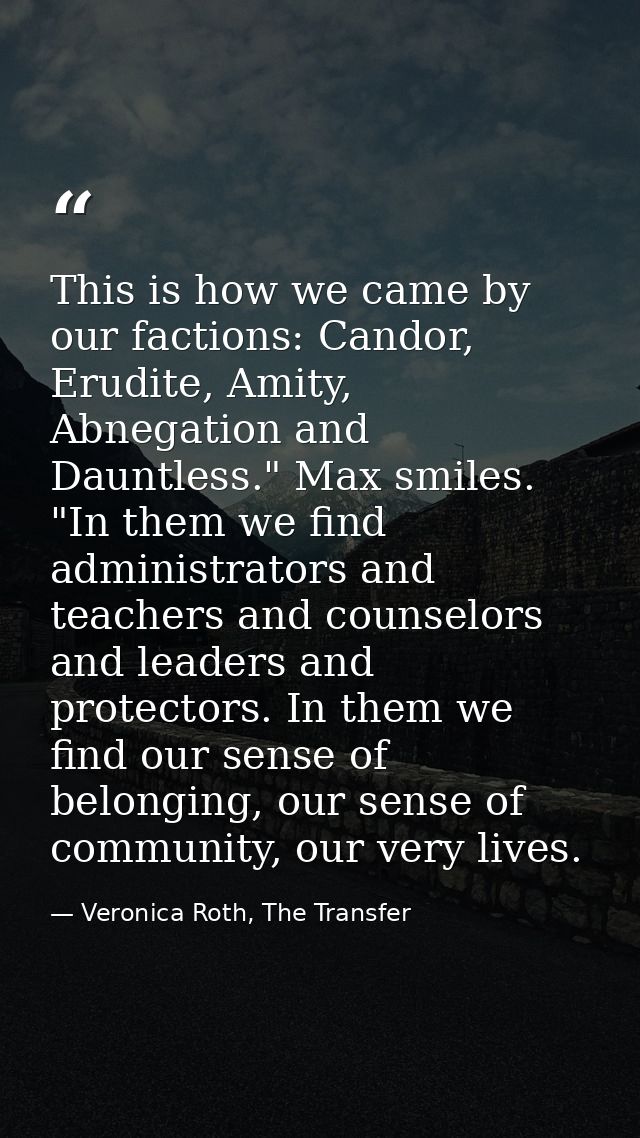 This is how we came by our factions: Candor, Erudite, Amity, Abnegation and Dauntless." Max smiles. "In them we find adm — Veronica Roth, The Transfer