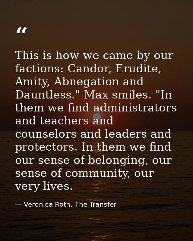 This is how we came by our factions: Candor, Erudite, Amity, Abnegation and Dauntless." Max smiles. "In them we find adm — Veronica Roth, The Transfer