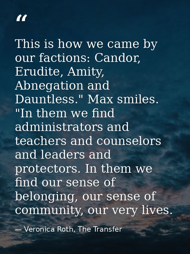 This is how we came by our factions: Candor, Erudite, Amity, Abnegation and Dauntless." Max smiles. "In them we find adm — Veronica Roth, The Transfer